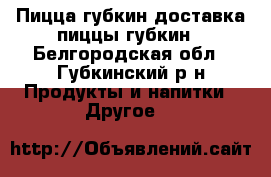 Пицца губкин доставка пиццы губкин - Белгородская обл., Губкинский р-н Продукты и напитки » Другое   